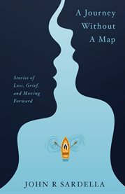 A journey without a map. Stories of Loss, Grief, and Moving Forward cover image