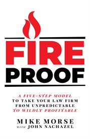 Fireproof : a five-step model to take your law firm from unpredictable to wildly profitable cover image