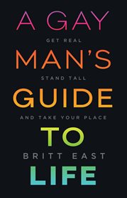 A gay man's guide to life. Get Real, Stand Tall, and Take Your Place cover image