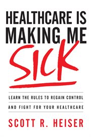 Healthcare is making me sick. Learn the Rules to Regain Control and Fight for Your Healthcare cover image