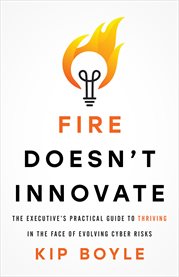 Fire doesn't innovate. The Executive's Practical Guide to Thriving in the Face of Evolving Cyber Risks cover image