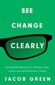 See change clearly. Leveraging Adversity to Sharpen Your Vision and Build Resilient Teams cover image