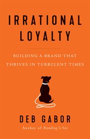Irrational loyalty. Building a Brand That Thrives in Turbulent Times cover image