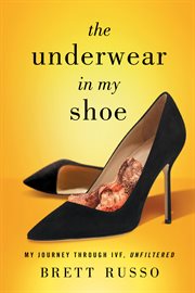 The underwear in my shoe. My Journey Through IVF, Unfiltered cover image