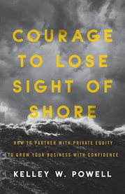 Courage to lose sight of shore. How to Partner with Private Equity to Grow Your Business with Confidence cover image