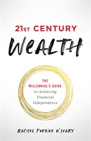 21st century wealth. The Millennial's Guide to Achieving Financial Independence cover image