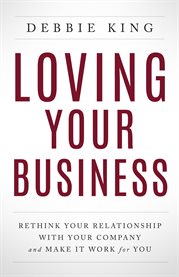 Loving your business. Rethink Your Relationship with Your Company and Make it Work for You cover image
