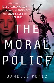 The moral police. Surviving Discrimination in Law Enforcement and Injustice in the Courts cover image