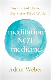 Meditation not medicine. Survive and Thrive in Our Stress-Filled World cover image