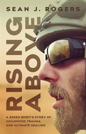 Rising above. A Green Beret's Story of Childhood Trauma and Ultimate Healing cover image