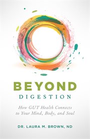 Beyond digestion. How GUT Health Connects to Your Mind, Body, and Soul cover image