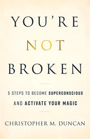 You're not broken. 5 Steps to Become Superconscious and Activate Your Magic cover image