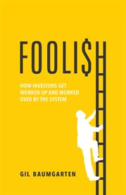 Foolish. How Investors Get Worked Up and Worked Over by the System cover image