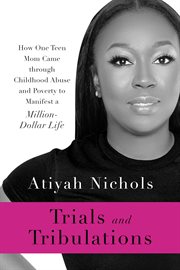 Trials and tribulations. How One Teen Mom Came through Childhood Abuse and Poverty to Manifest a Million-Dollar Life cover image