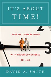 It's about time! : how to grow revenue with prospect-centered selling cover image