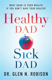 Healthy dad sick dad. What Good Is Your Wealth If You Don't Have Your Health? cover image
