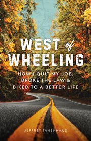 West of Wheeling : how I quit my job, broke the law & biked to a better life cover image