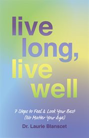 Live long, live well. 7 Steps to Feel & Look Your Best (No Matter Your Age) cover image