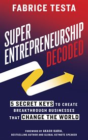 Super-entrepreneurship decoded. 5 Secret Keys to Create Breakthrough Businesses that Change the World cover image