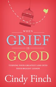 When grief is good. Turning Your Greatest Loss into Your Biggest Lesson cover image