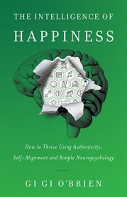 The intelligence of happiness. How to Thrive Using Authenticity, Self-Alignment and Simple Neuropsychology cover image
