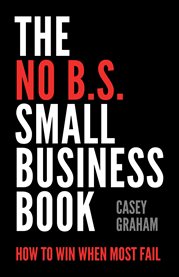 The no b.s. small business book : how to win when most fail cover image