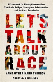Let's talk about race (and other hard things). A Framework for Having Conversations That Build Bridges, Strengthen Relatio cover image