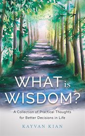What is wisdom?. A Collection of Practical Thoughts for Better Decisions in Life cover image