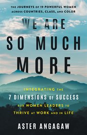 We are so much more. Integrating the 7 Dimensions of Success for Women Leaders to Thrive at Work cover image
