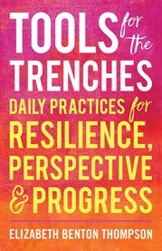 Tools for the trenches : daily practices for resilience, perspective & progress cover image