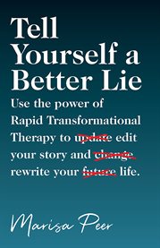 Tell yourself a better lie. Use the Power of Rapid Transformational Therapy To Edit Your Story and Rewrite Your Life cover image