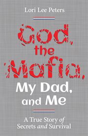 God, the mafia, my dad, and me. A True Story of Secrets and Survival cover image