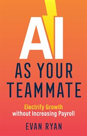 Ai as your teammate. Electrify Growth Without Increasing Payroll cover image