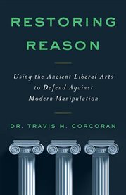Restoring reason. Using the Ancient Liberal Arts to Defend Against Modern Manipulation cover image