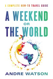 A Weekend or the World : A Complete How-To Travel Guide cover image
