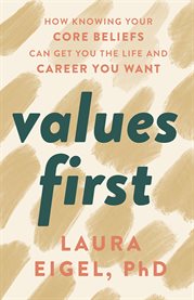 Values first. How Knowing Your Core Beliefs Can Get You the Life and Career You Want cover image