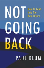Not going back. How to Lead into the New Future cover image