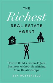 The richest real estate agent. How to Build a Seven-Figure Business without Sacrificing Your Relationships cover image