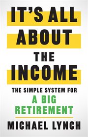 It's all about the income. The Simple System for a Big Retirement cover image