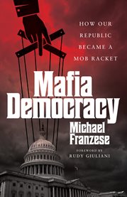 Mafia democracy. How Our Republic Became a Mob Racket cover image
