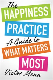 The Happiness Practice : A Guide to What Matters Most cover image