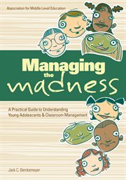 Managing the madness : a practical guide to understanding young adolescents & classroom management cover image