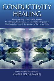 Conductivity healing : energy-healing practices that support an intelligent, harmonious, and flowing re-integration of the physical and etheric dimensions of the human body cover image