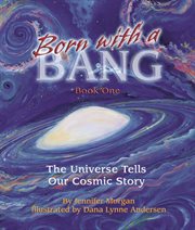 Born with a bang : the universe tells our cosmic story : book 1 cover image