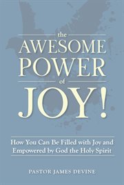 The Awesome Power of Joy! : How You Can Be Filled with Joy and Empowered by God the Holy Spirit cover image