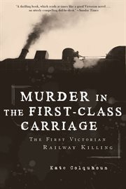 Murder in the first-class carriage : the first Victorian railway killing cover image
