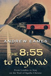 The 8:55 to Baghdad : From London to Iraq on the Trail of Agatha Christie and theOrient Express cover image