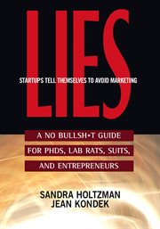 Lies startups tell themselves to avoid marketing. A No Bullsh*t Guide for Ph.D.s, Lab Rats, Suits and Entrepreneurs cover image