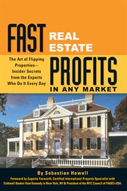 Fast real estate profits in any market the art of flipping properties -- insider secrets from the experts who do it every day cover image