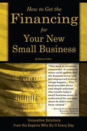 How To Get The Financing For Your New Small Business Innovative Solutions From The Experts Who Do It Every Day cover image